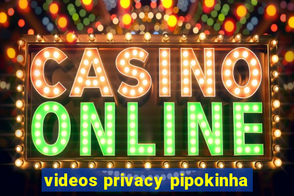 videos privacy pipokinha